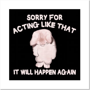 Sorry for acting like that it will happen again Posters and Art